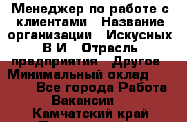 Менеджер по работе с клиентами › Название организации ­ Искусных В.И › Отрасль предприятия ­ Другое › Минимальный оклад ­ 19 000 - Все города Работа » Вакансии   . Камчатский край,Петропавловск-Камчатский г.